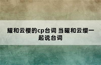 耀和云樱的cp台词 当曜和云缨一起说台词